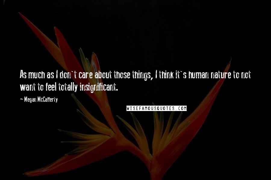 Megan McCafferty Quotes: As much as I don't care about those things, I think it's human nature to not want to feel totally insignificant.