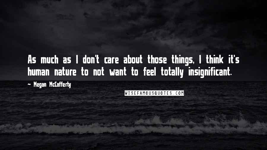 Megan McCafferty Quotes: As much as I don't care about those things, I think it's human nature to not want to feel totally insignificant.