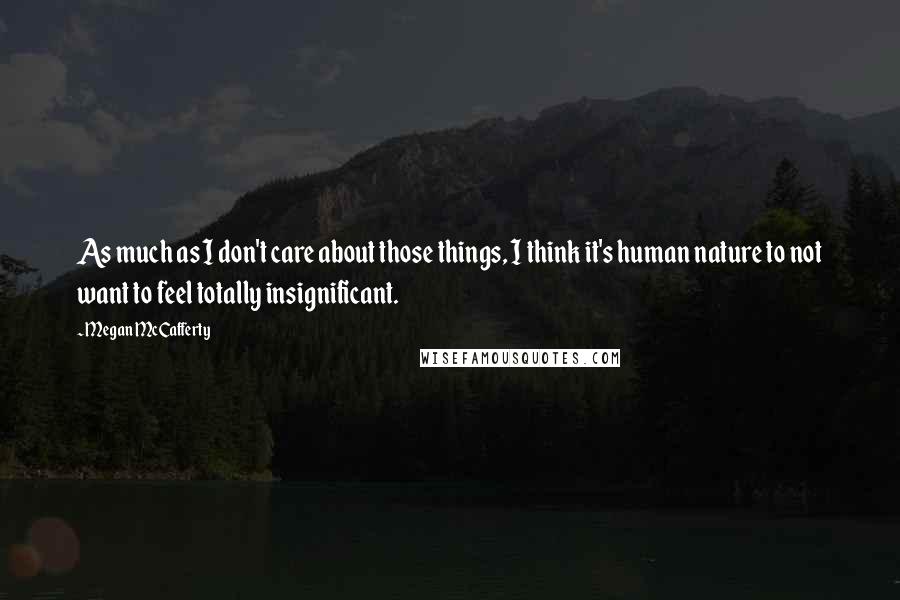 Megan McCafferty Quotes: As much as I don't care about those things, I think it's human nature to not want to feel totally insignificant.