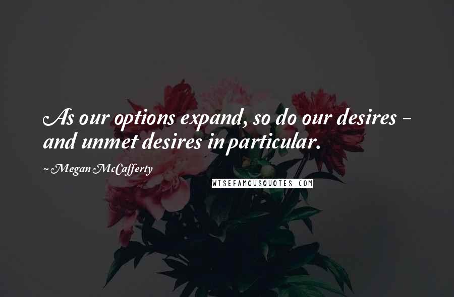 Megan McCafferty Quotes: As our options expand, so do our desires - and unmet desires in particular.