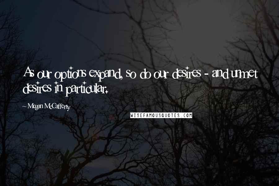 Megan McCafferty Quotes: As our options expand, so do our desires - and unmet desires in particular.
