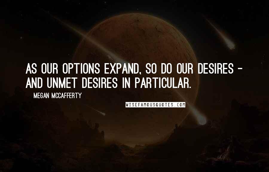 Megan McCafferty Quotes: As our options expand, so do our desires - and unmet desires in particular.
