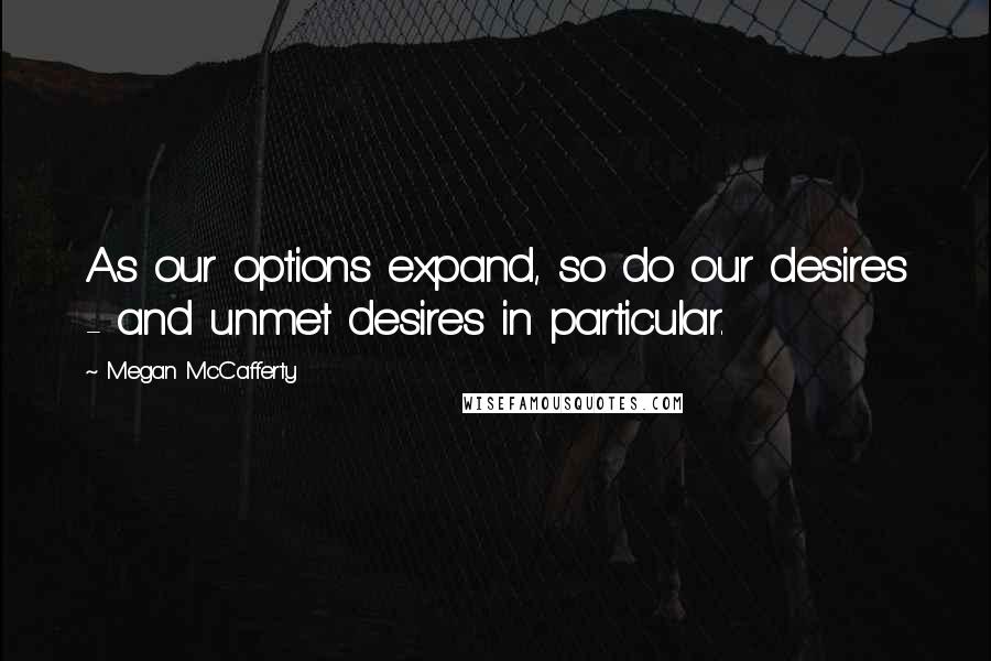 Megan McCafferty Quotes: As our options expand, so do our desires - and unmet desires in particular.