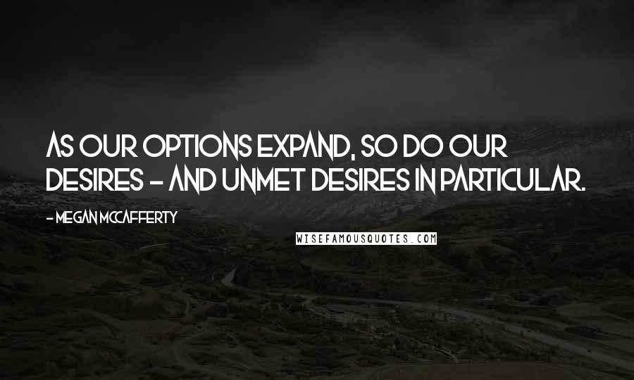 Megan McCafferty Quotes: As our options expand, so do our desires - and unmet desires in particular.