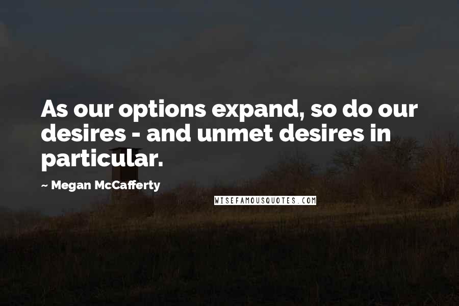 Megan McCafferty Quotes: As our options expand, so do our desires - and unmet desires in particular.