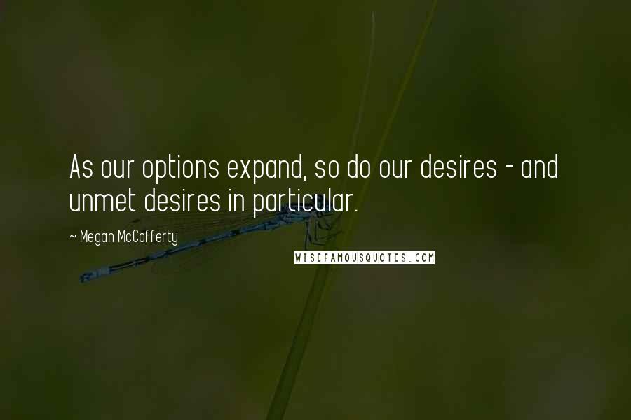 Megan McCafferty Quotes: As our options expand, so do our desires - and unmet desires in particular.