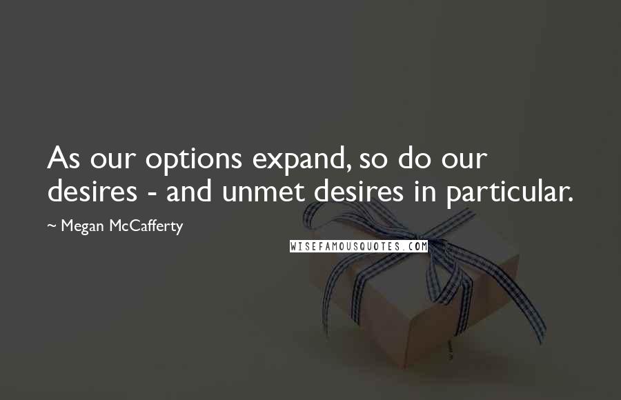 Megan McCafferty Quotes: As our options expand, so do our desires - and unmet desires in particular.