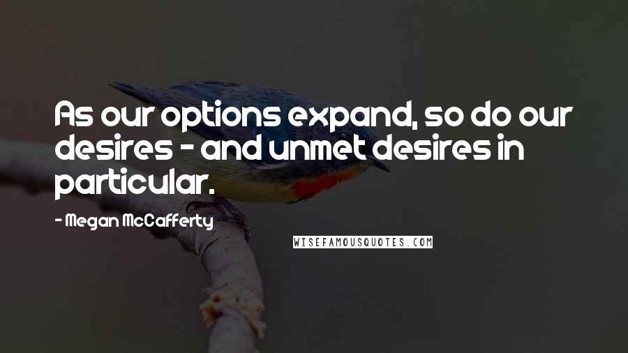 Megan McCafferty Quotes: As our options expand, so do our desires - and unmet desires in particular.
