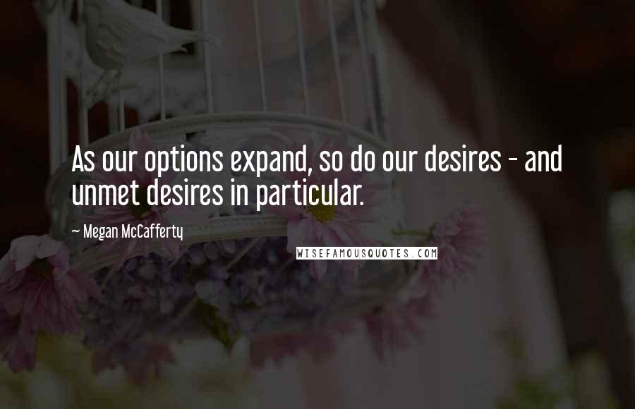 Megan McCafferty Quotes: As our options expand, so do our desires - and unmet desires in particular.