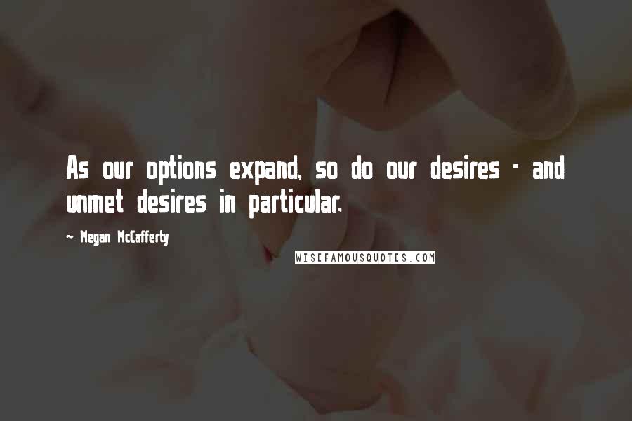 Megan McCafferty Quotes: As our options expand, so do our desires - and unmet desires in particular.