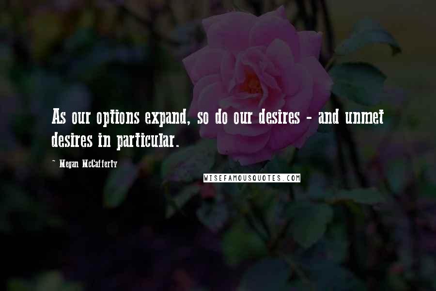 Megan McCafferty Quotes: As our options expand, so do our desires - and unmet desires in particular.