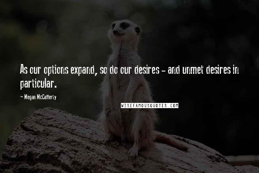 Megan McCafferty Quotes: As our options expand, so do our desires - and unmet desires in particular.