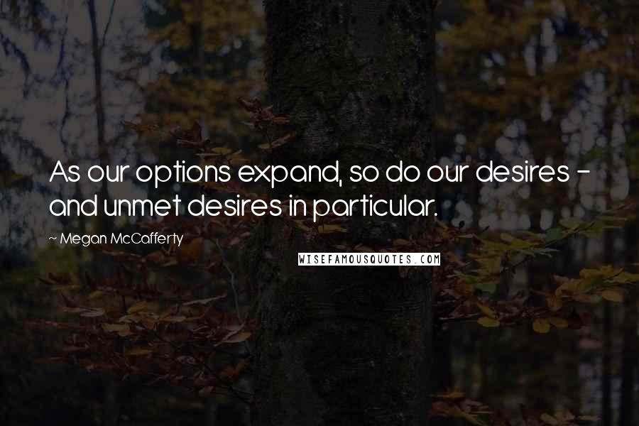 Megan McCafferty Quotes: As our options expand, so do our desires - and unmet desires in particular.