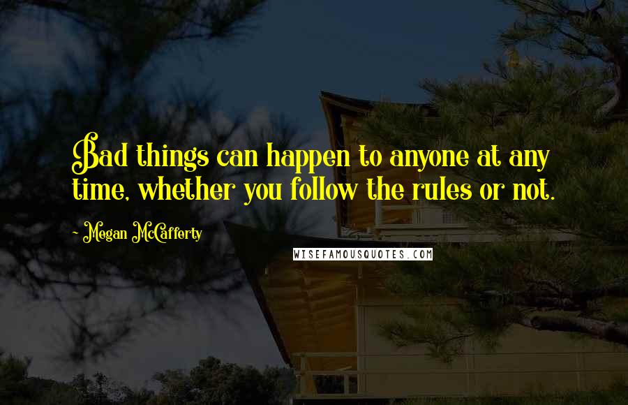 Megan McCafferty Quotes: Bad things can happen to anyone at any time, whether you follow the rules or not.