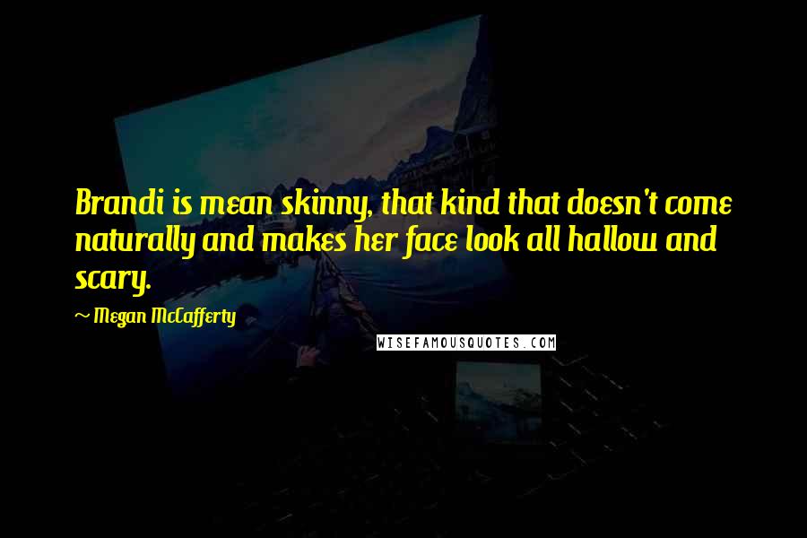 Megan McCafferty Quotes: Brandi is mean skinny, that kind that doesn't come naturally and makes her face look all hallow and scary.