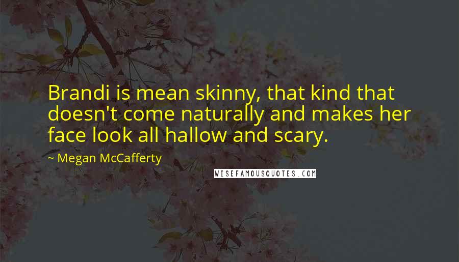 Megan McCafferty Quotes: Brandi is mean skinny, that kind that doesn't come naturally and makes her face look all hallow and scary.