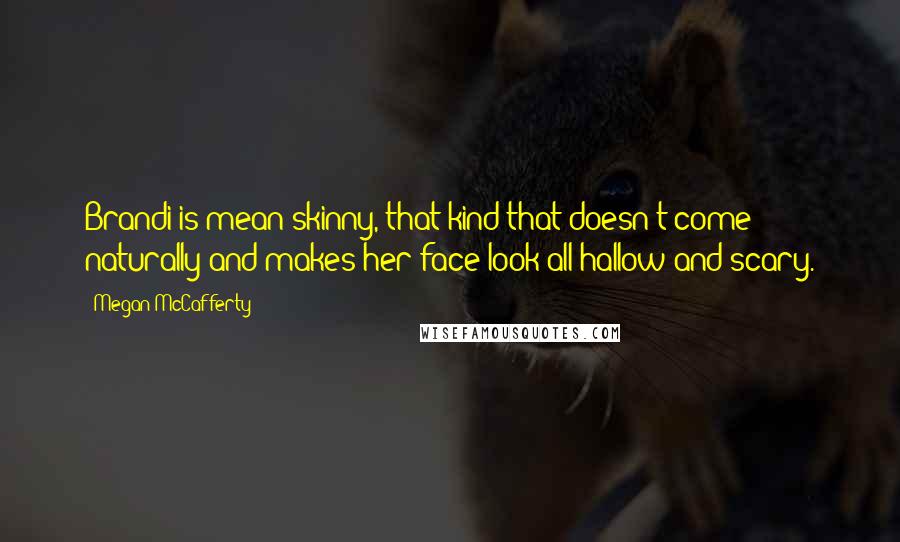 Megan McCafferty Quotes: Brandi is mean skinny, that kind that doesn't come naturally and makes her face look all hallow and scary.