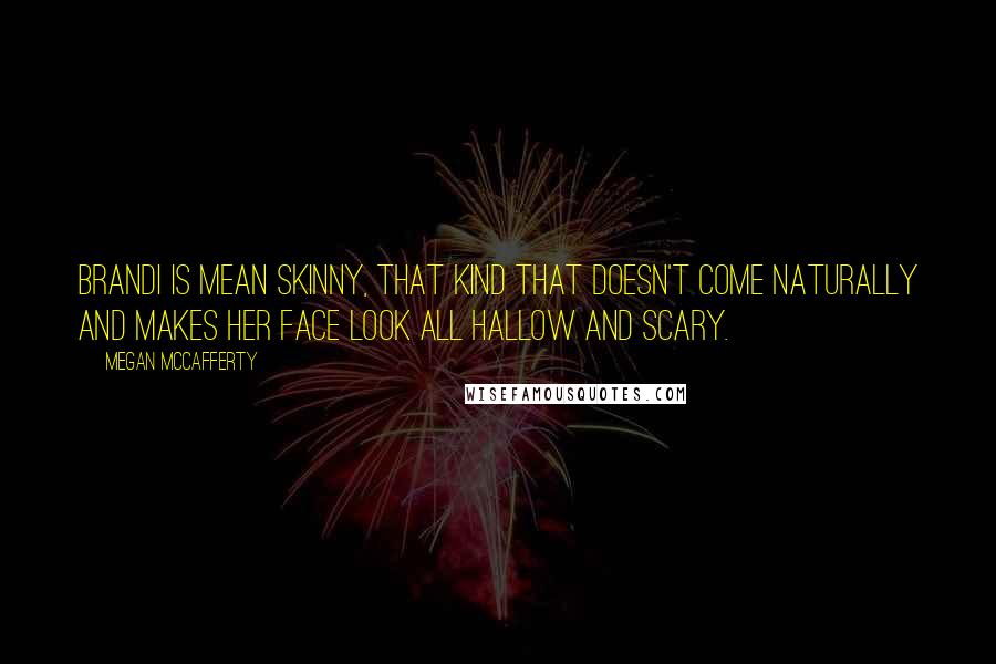 Megan McCafferty Quotes: Brandi is mean skinny, that kind that doesn't come naturally and makes her face look all hallow and scary.