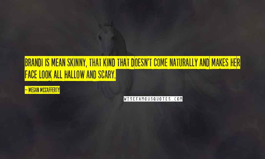 Megan McCafferty Quotes: Brandi is mean skinny, that kind that doesn't come naturally and makes her face look all hallow and scary.