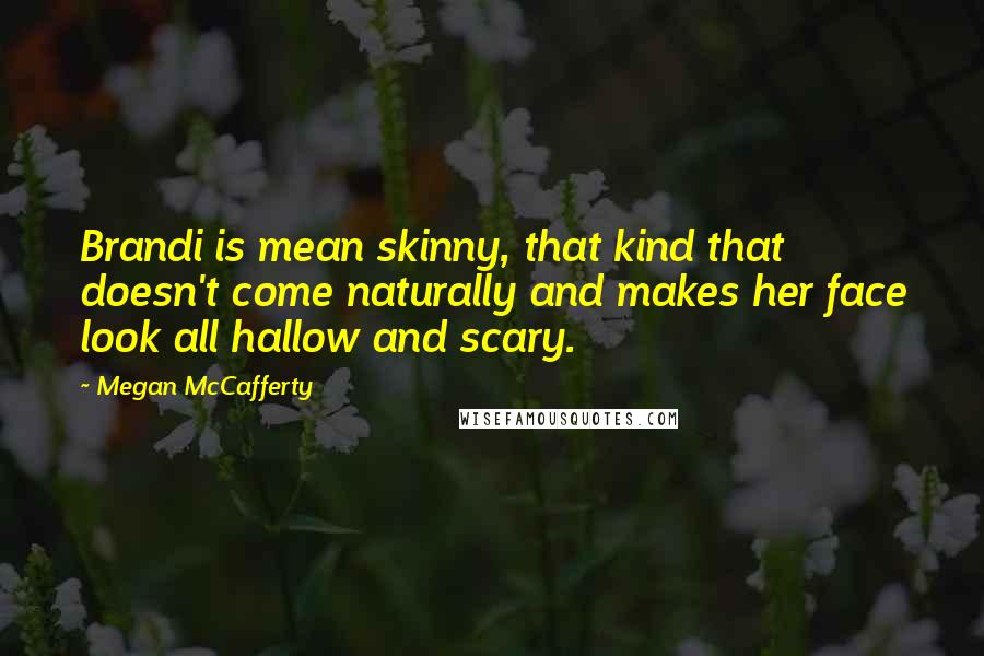 Megan McCafferty Quotes: Brandi is mean skinny, that kind that doesn't come naturally and makes her face look all hallow and scary.