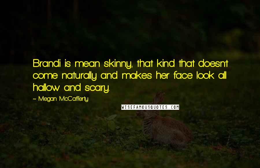 Megan McCafferty Quotes: Brandi is mean skinny, that kind that doesn't come naturally and makes her face look all hallow and scary.