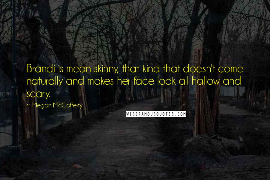 Megan McCafferty Quotes: Brandi is mean skinny, that kind that doesn't come naturally and makes her face look all hallow and scary.