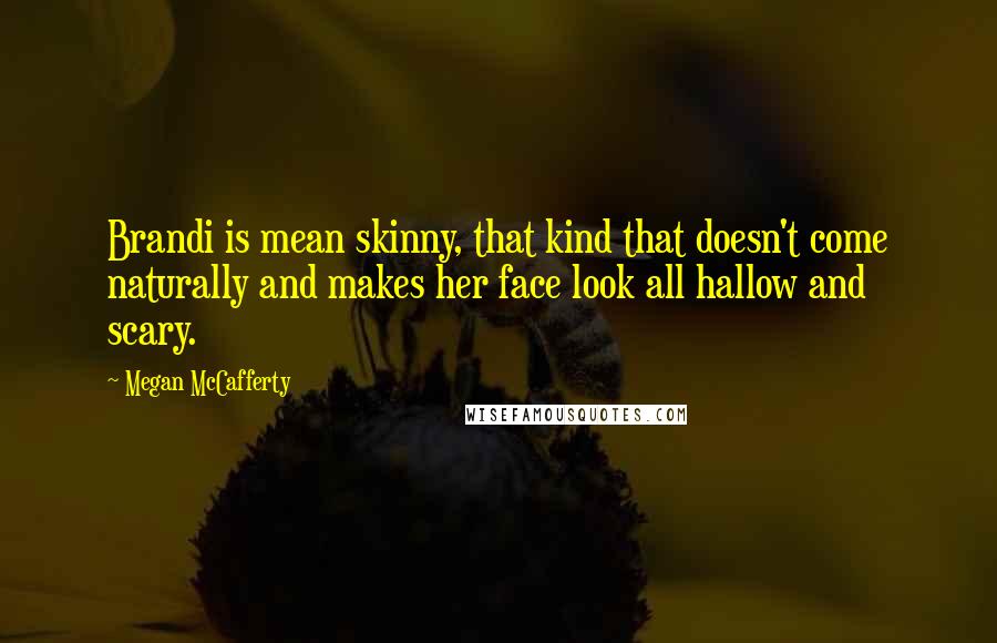Megan McCafferty Quotes: Brandi is mean skinny, that kind that doesn't come naturally and makes her face look all hallow and scary.