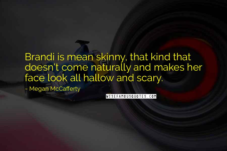 Megan McCafferty Quotes: Brandi is mean skinny, that kind that doesn't come naturally and makes her face look all hallow and scary.