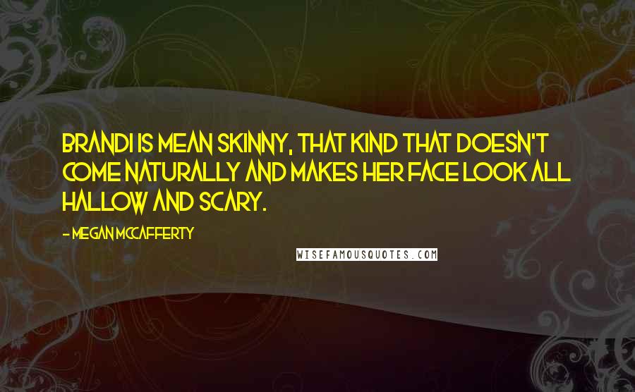 Megan McCafferty Quotes: Brandi is mean skinny, that kind that doesn't come naturally and makes her face look all hallow and scary.