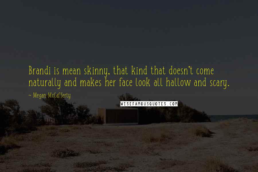 Megan McCafferty Quotes: Brandi is mean skinny, that kind that doesn't come naturally and makes her face look all hallow and scary.