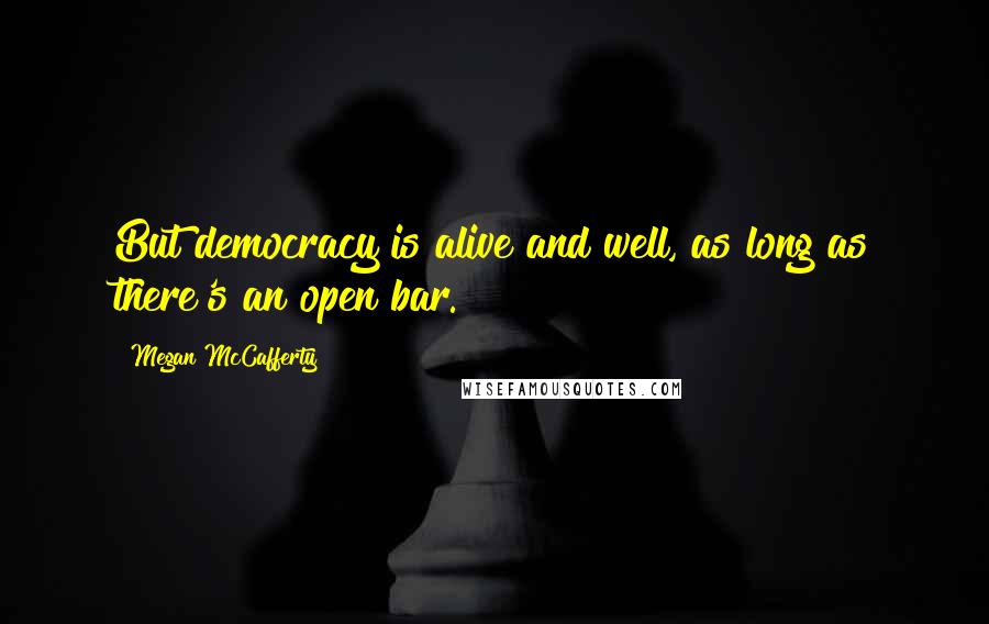 Megan McCafferty Quotes: But democracy is alive and well, as long as there's an open bar.