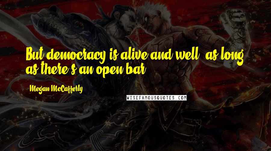 Megan McCafferty Quotes: But democracy is alive and well, as long as there's an open bar.