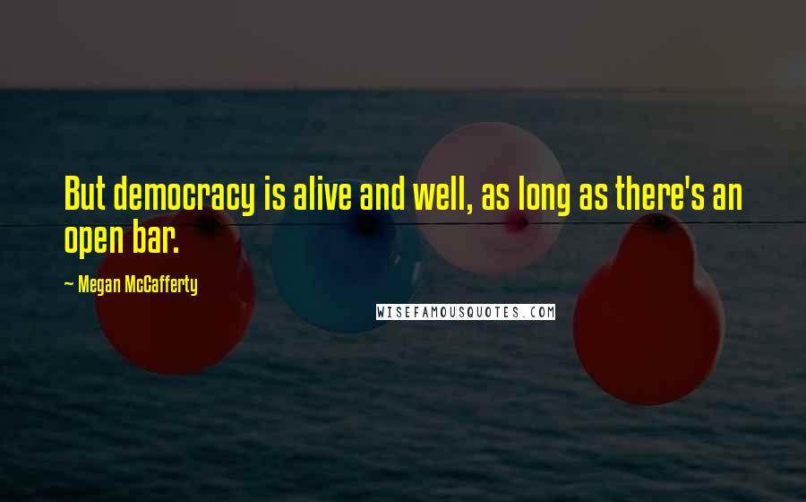 Megan McCafferty Quotes: But democracy is alive and well, as long as there's an open bar.