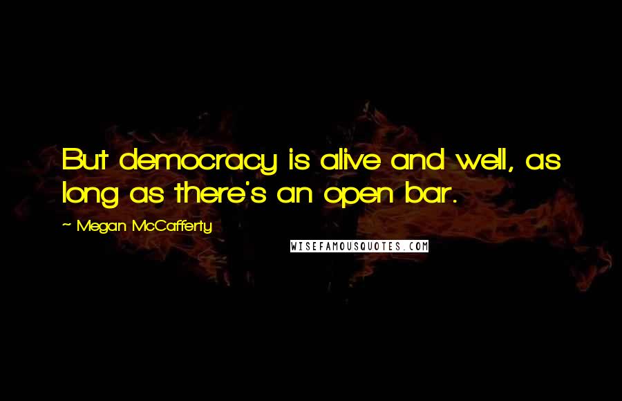 Megan McCafferty Quotes: But democracy is alive and well, as long as there's an open bar.