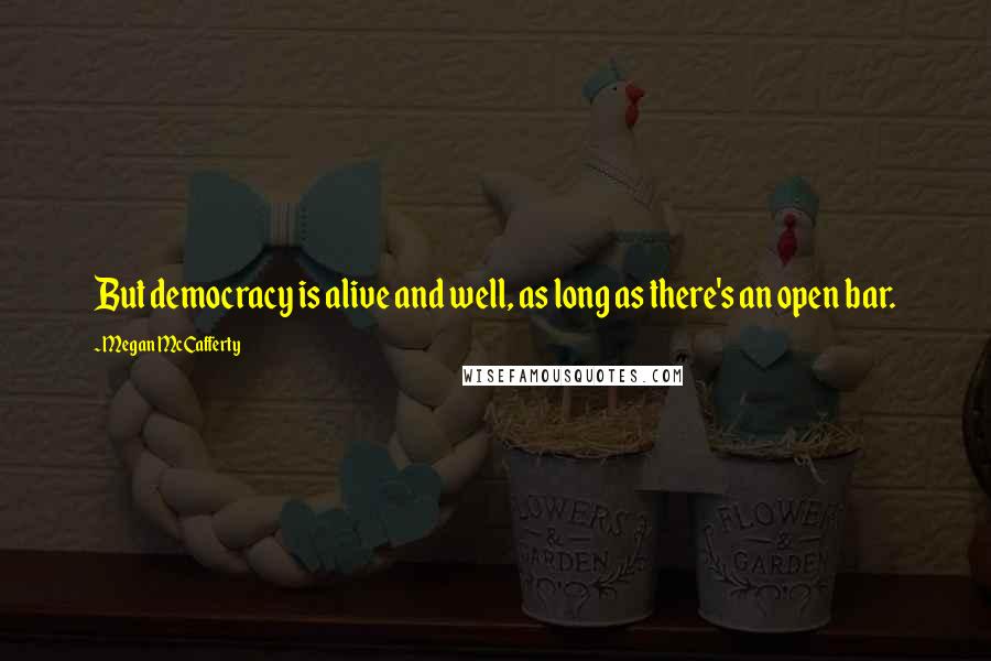 Megan McCafferty Quotes: But democracy is alive and well, as long as there's an open bar.