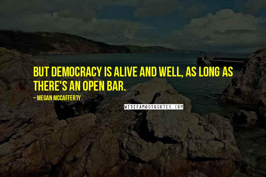 Megan McCafferty Quotes: But democracy is alive and well, as long as there's an open bar.