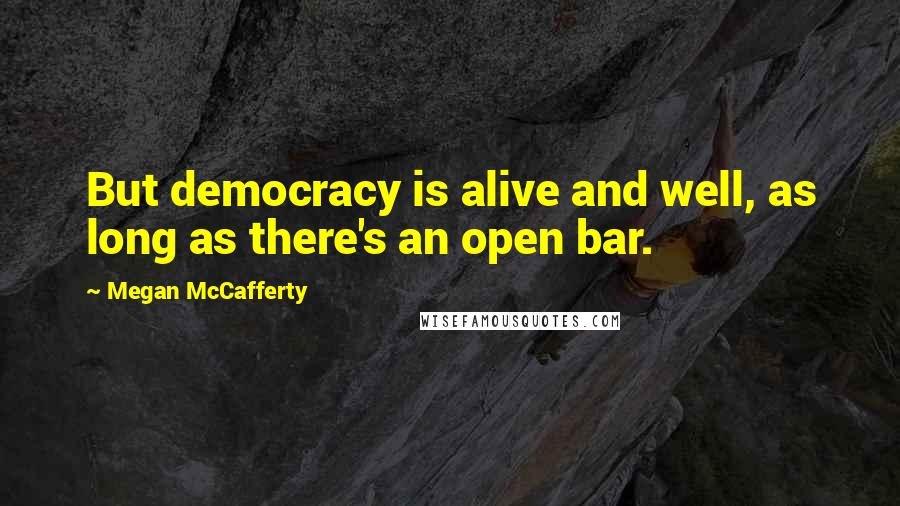 Megan McCafferty Quotes: But democracy is alive and well, as long as there's an open bar.