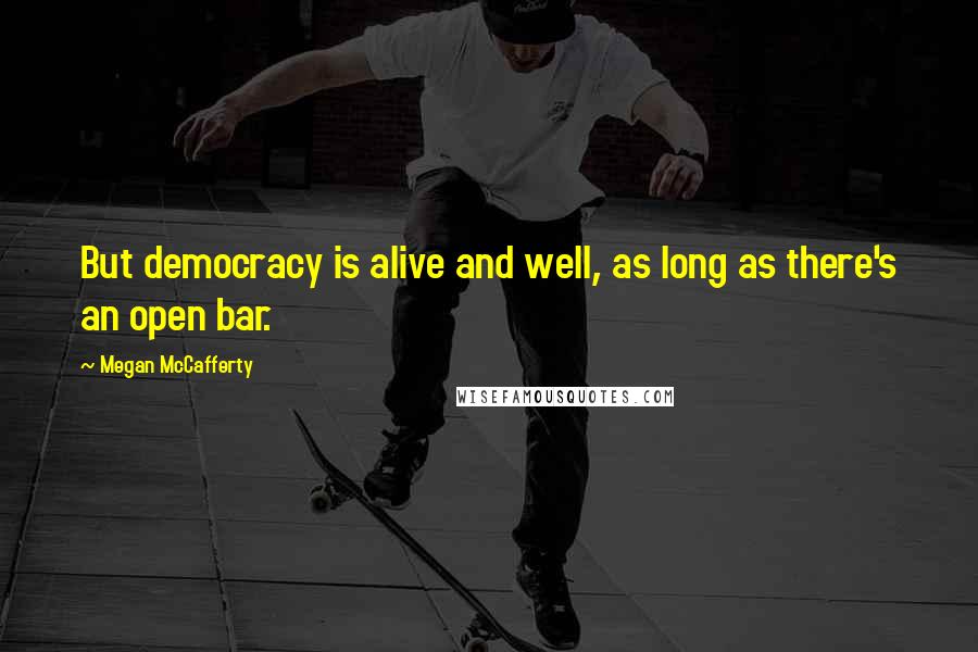 Megan McCafferty Quotes: But democracy is alive and well, as long as there's an open bar.