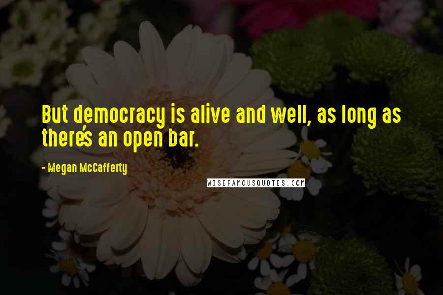 Megan McCafferty Quotes: But democracy is alive and well, as long as there's an open bar.