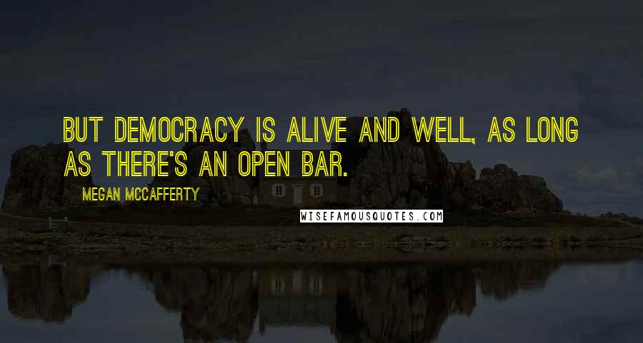 Megan McCafferty Quotes: But democracy is alive and well, as long as there's an open bar.