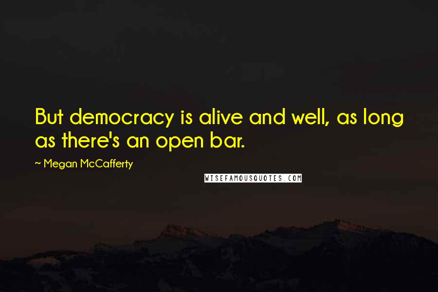 Megan McCafferty Quotes: But democracy is alive and well, as long as there's an open bar.