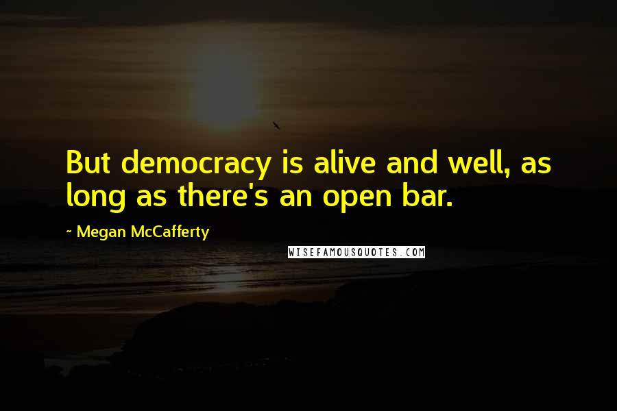 Megan McCafferty Quotes: But democracy is alive and well, as long as there's an open bar.