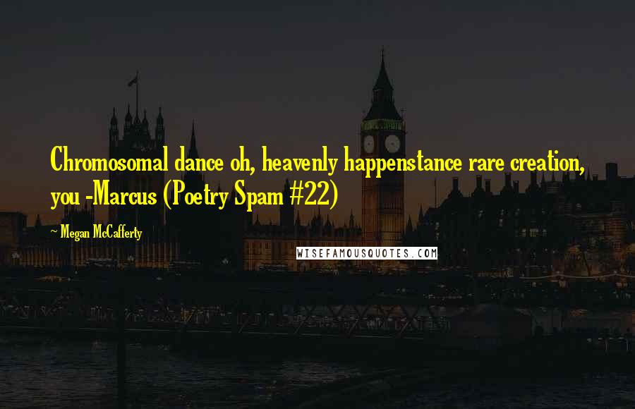 Megan McCafferty Quotes: Chromosomal dance oh, heavenly happenstance rare creation, you -Marcus (Poetry Spam #22)