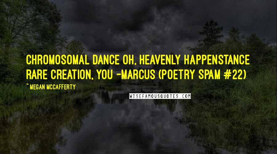 Megan McCafferty Quotes: Chromosomal dance oh, heavenly happenstance rare creation, you -Marcus (Poetry Spam #22)