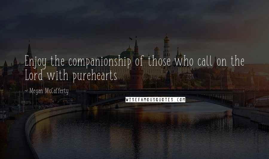 Megan McCafferty Quotes: Enjoy the companionship of those who call on the Lord with purehearts