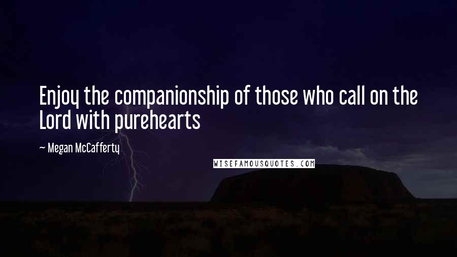 Megan McCafferty Quotes: Enjoy the companionship of those who call on the Lord with purehearts