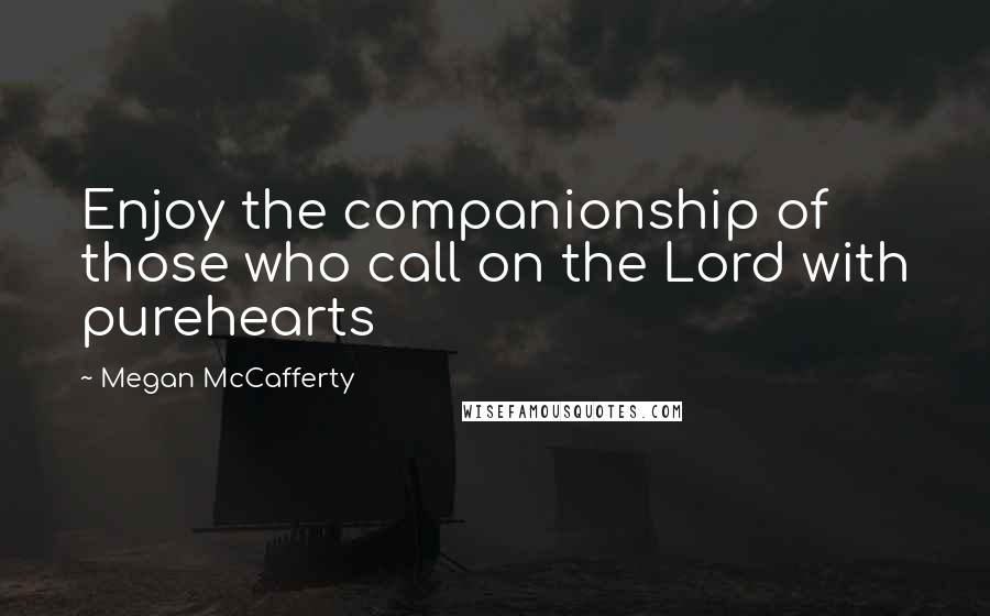 Megan McCafferty Quotes: Enjoy the companionship of those who call on the Lord with purehearts