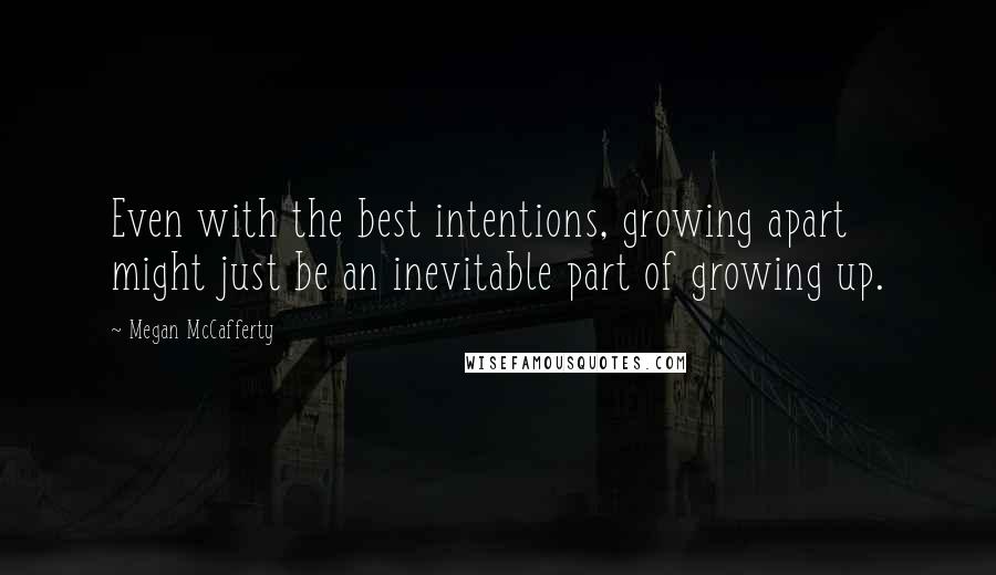 Megan McCafferty Quotes: Even with the best intentions, growing apart might just be an inevitable part of growing up.