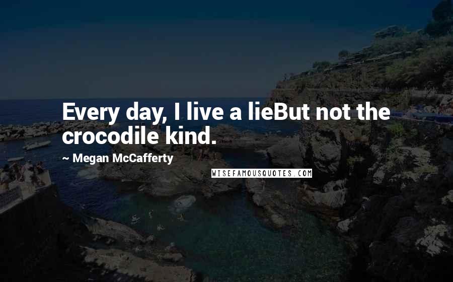 Megan McCafferty Quotes: Every day, I live a lieBut not the crocodile kind.