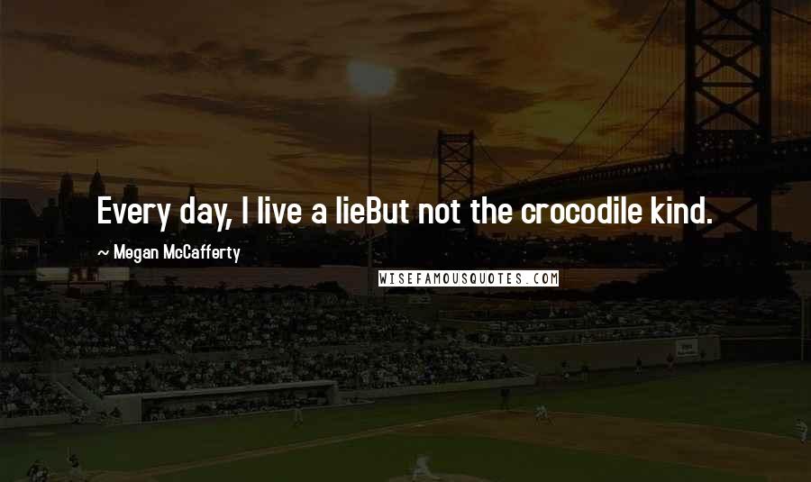 Megan McCafferty Quotes: Every day, I live a lieBut not the crocodile kind.